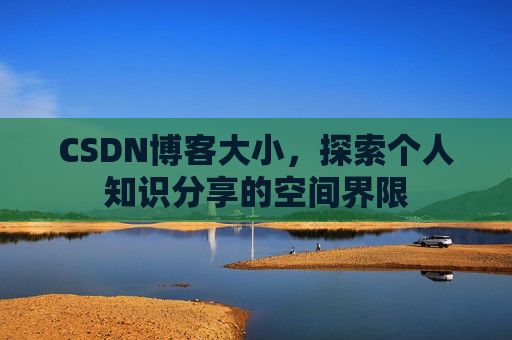 CSDN博客大小，探索个人知识分享的空间界限